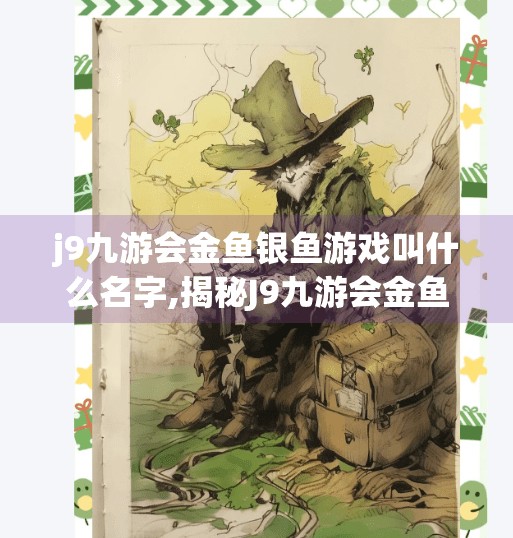 j9九游会金鱼银鱼游戏叫什么名字,揭秘J9九游会金鱼银鱼游戏背后的真相，是娱乐还是陷阱？