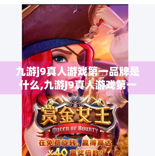 九游j9真人游戏第一品牌是什么,九游J9真人游戏第一品牌揭秘，为何它能稳坐行业头把交椅？