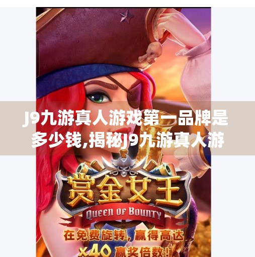 J9九游真人游戏第一品牌是多少钱,揭秘J9九游真人游戏第一品牌背后的资本密码，值不值得投入？