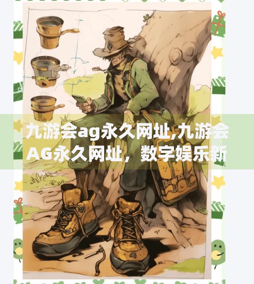 九游会ag永久网址,九游会AG永久网址，数字娱乐新风口，为何它成了玩家心中的数字乌托邦？
