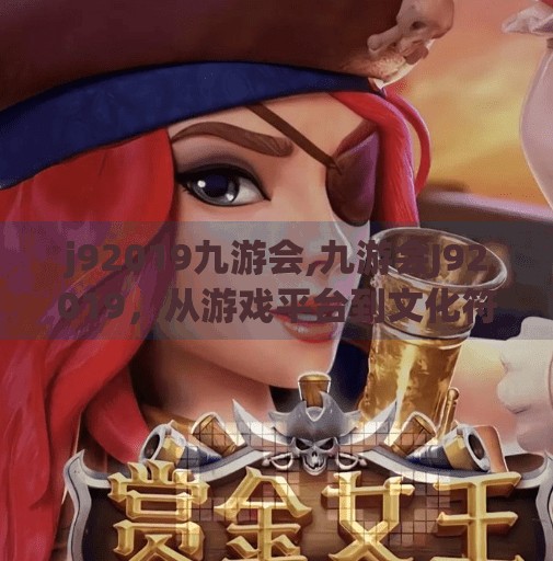 j92019九游会,九游会J92019，从游戏平台到文化符号的蜕变之路