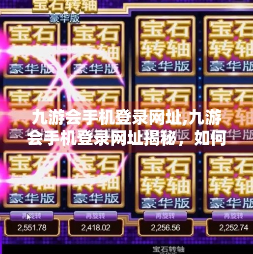 九游会手机登录网址,九游会手机登录网址揭秘，如何安全高效地进入你的游戏世界？