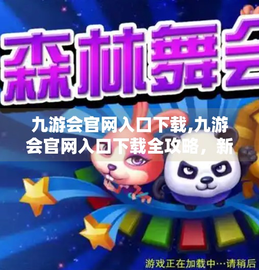九游会官网入口下载,九游会官网入口下载全攻略，新手避坑指南与高效获取方式