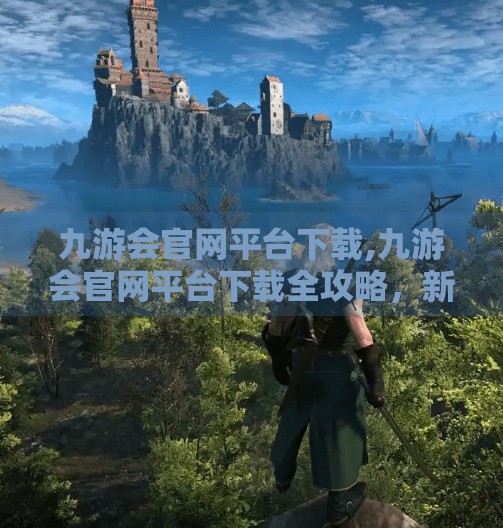 九游会官网平台下载,九游会官网平台下载全攻略，新手必看，避坑指南来了！