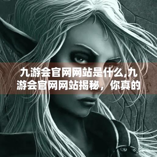 九游会官网网站是什么,九游会官网网站揭秘，你真的了解这个平台吗？
