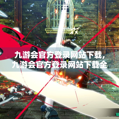 九游会官方登录网站下载,九游会官方登录网站下载全攻略，安全、便捷、高效，一文带你玩转游戏世界！