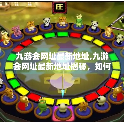 九游会网址最新地址,九游会网址最新地址揭秘，如何安全访问游戏平台不踩坑？