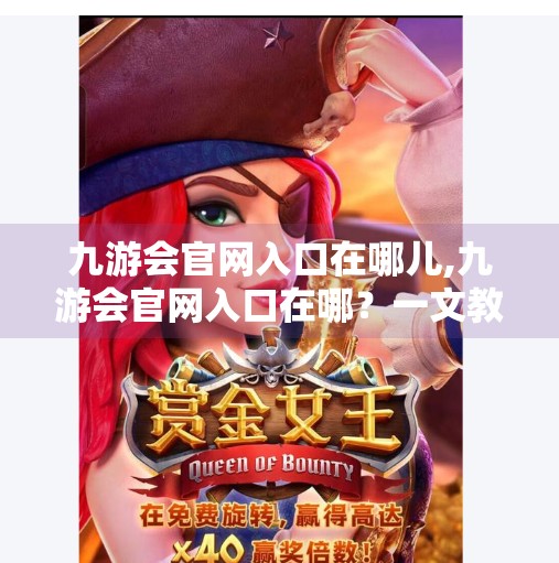 九游会官网入口在哪儿,九游会官网入口在哪？一文教你轻松找到官方平台，避开钓鱼网站！