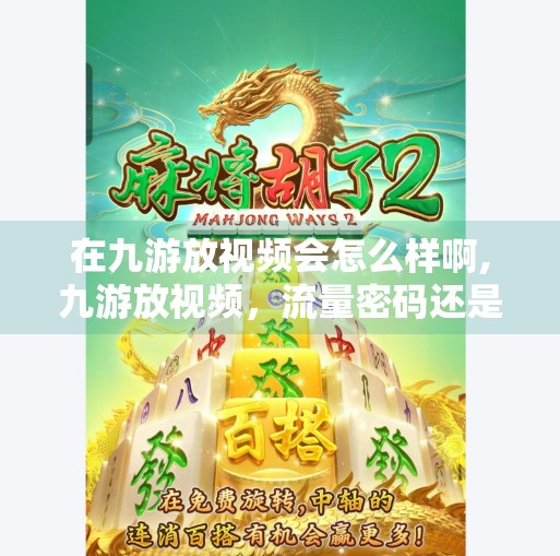 在九游放视频会怎么样啊,九游放视频，流量密码还是自嗨陷阱？揭秘自媒体创作者的真相！