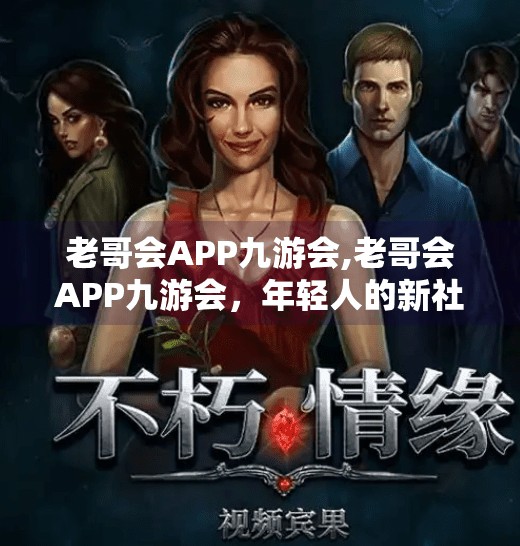 老哥会APP九游会,老哥会APP九游会，年轻人的新社交神器，还是中年焦虑的流量陷阱？