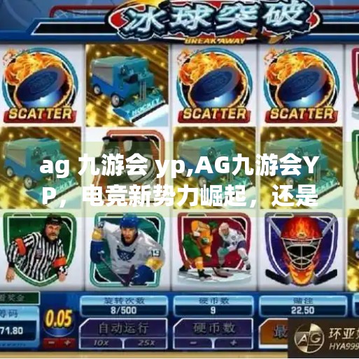 ag 九游会 yp,AG九游会YP，电竞新势力崛起，还是昙花一现？