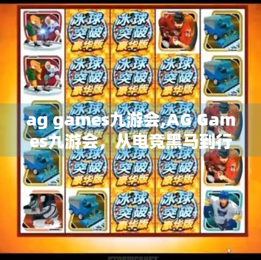 ag games九游会,AG Games九游会，从电竞黑马到行业标杆的蜕变之路