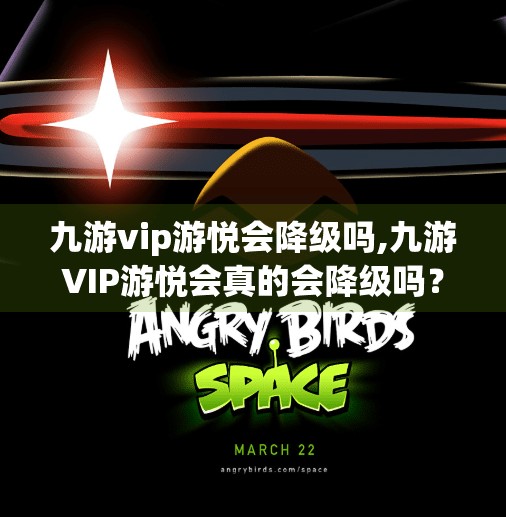 九游vip游悦会降级吗,九游VIP游悦会真的会降级吗？揭秘背后的游戏会员机制真相！