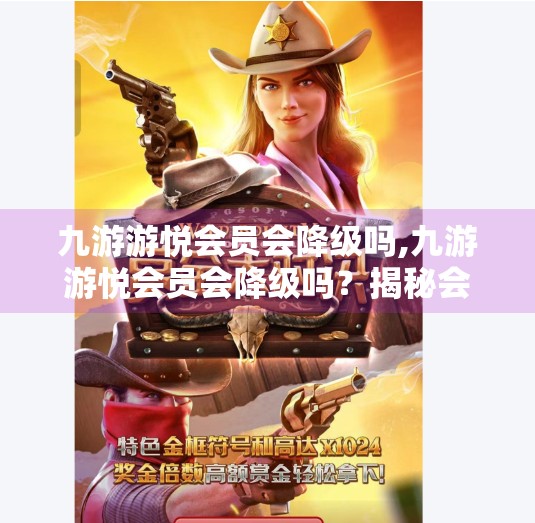 九游游悦会员会降级吗,九游游悦会员会降级吗？揭秘会员权益背后的隐藏规则！
