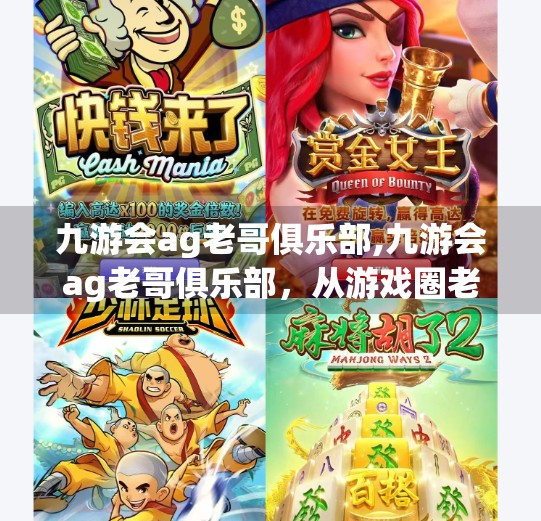 九游会ag老哥俱乐部,九游会ag老哥俱乐部，从游戏圈老炮儿到社区文化新地标