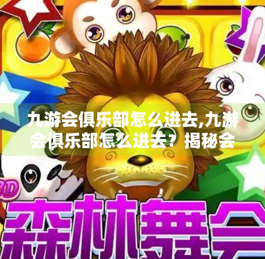 九游会俱乐部怎么进去,九游会俱乐部怎么进去？揭秘会员制社交平台的入会密码与隐藏玩法！
