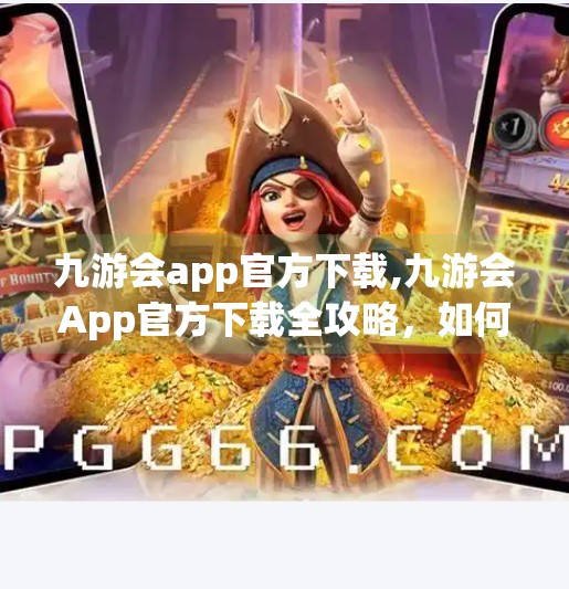九游会app官方下载,九游会App官方下载全攻略，如何安全获取正版游戏平台？