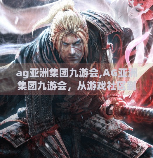 ag亚洲集团九游会,AG亚洲集团九游会，从游戏社区到数字生态的跃迁之路