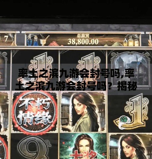 率土之滨九游会封号吗,率土之滨九游会封号吗？揭秘账号安全与平台规则的真相！