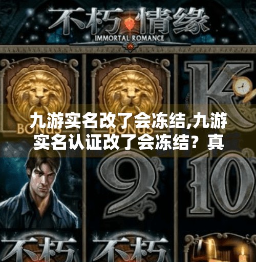 九游实名改了会冻结,九游实名认证改了会冻结？真相揭秘，别让误会毁了你的游戏账号！