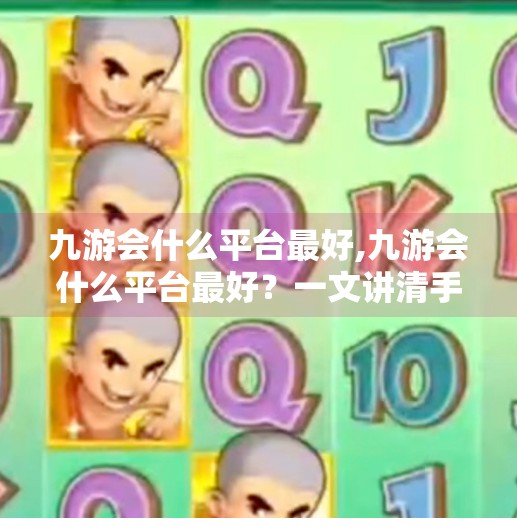 九游会什么平台最好,九游会什么平台最好？一文讲清手游玩家的终极选择指南！
