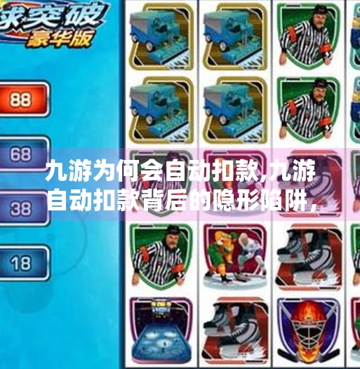 九游为何会自动扣款,九游自动扣款背后的隐形陷阱，你被悄悄掏空钱包了吗？