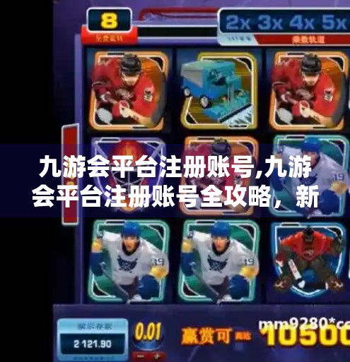 九游会平台注册账号,九游会平台注册账号全攻略，新手必看，轻松开启游戏之旅！