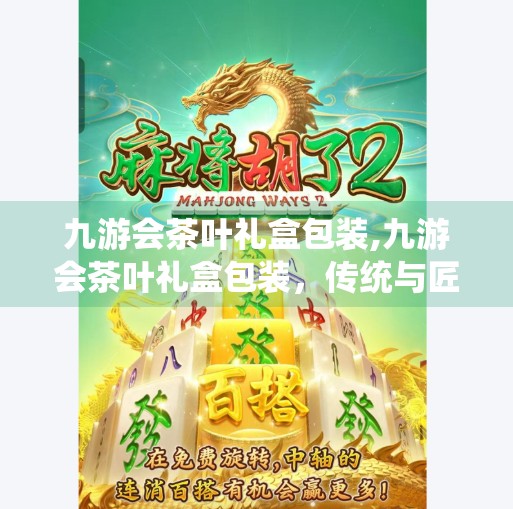九游会茶叶礼盒包装,九游会茶叶礼盒包装，传统与匠心的完美融合，让每一份礼物都值得珍藏