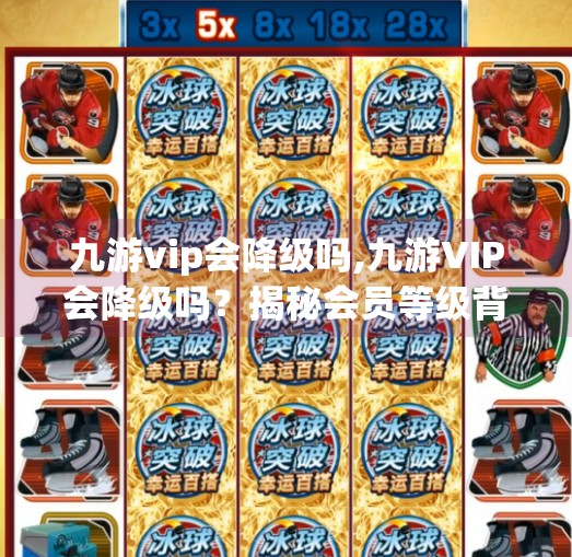 九游vip会降级吗,九游VIP会降级吗？揭秘会员等级背后的隐形规则！