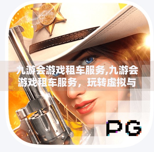 九游会游戏租车服务,九游会游戏租车服务，玩转虚拟与现实的速度与激情新玩法！