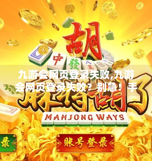 九游会网页登录失败,九游会网页登录失败？别急！手把手教你排查与解决常见问题