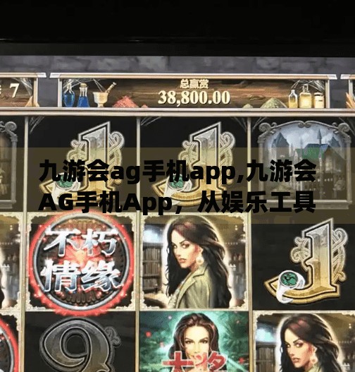 九游会ag手机app,九游会AG手机App，从娱乐工具到数字生活新入口的蜕变之路