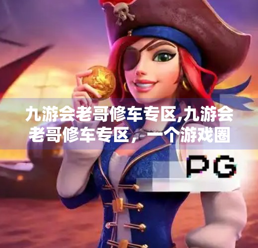 九游会老哥修车专区,九游会老哥修车专区，一个游戏圈土味手艺人的逆袭之路