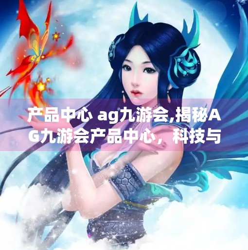产品中心 ag九游会,揭秘AG九游会产品中心，科技与用户体验的完美融合