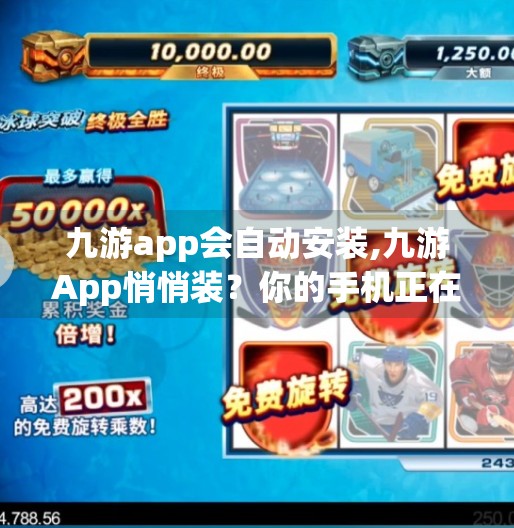 九游app会自动安装,九游App悄悄装？你的手机正在被无声入侵！