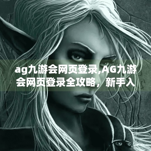 ag九游会网页登录,AG九游会网页登录全攻略，新手入门与常见问题解析