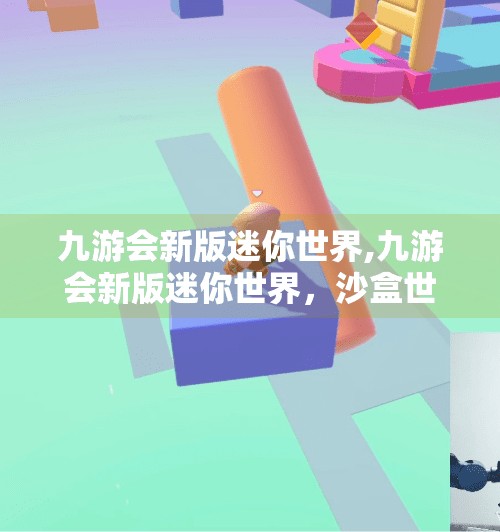 九游会新版迷你世界,九游会新版迷你世界，沙盒世界的革新之旅，不止于好玩！