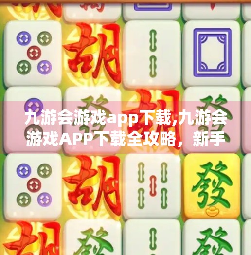 九游会游戏app下载,九游会游戏APP下载全攻略，新手入门、功能解析与避坑指南