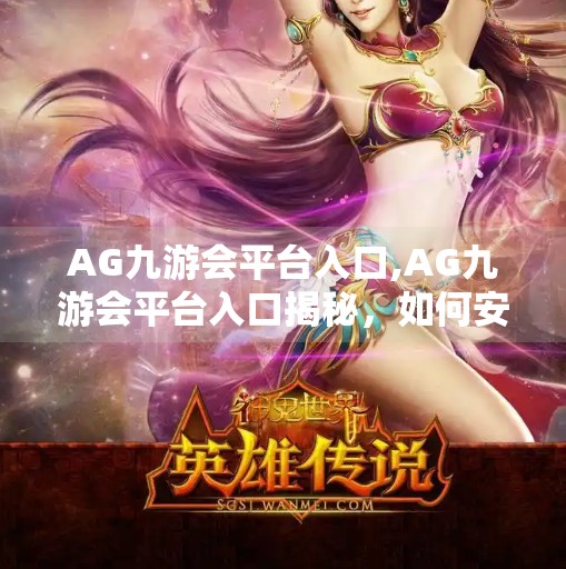 AG九游会平台入口,AG九游会平台入口揭秘，如何安全高效地开启你的游戏之旅？