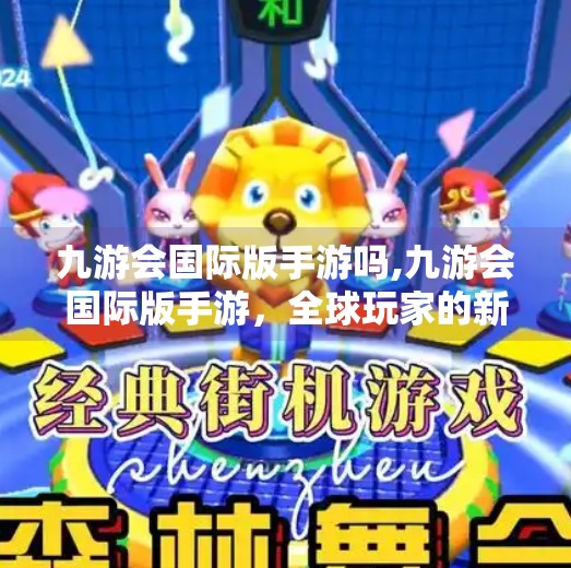 九游会国际版手游吗,九游会国际版手游，全球玩家的新宠，还是换皮套路的又一战场？
