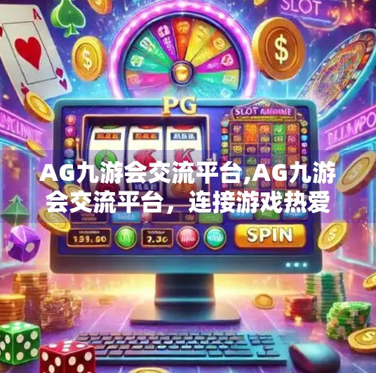 AG九游会交流平台,AG九游会交流平台，连接游戏热爱者，打造电竞新生态