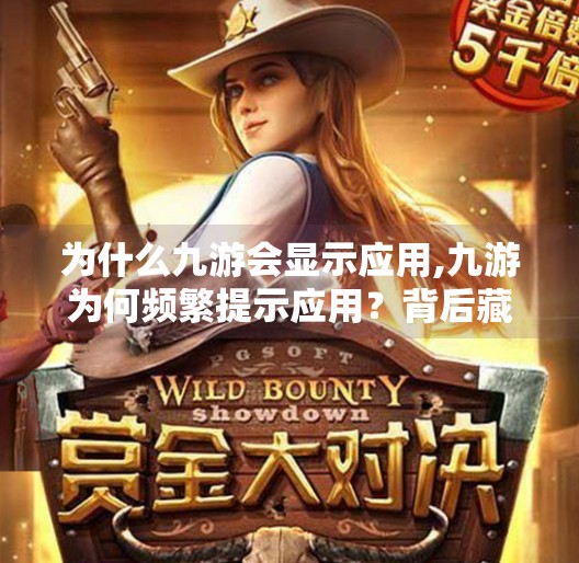 为什么九游会显示应用,九游为何频繁提示应用？背后藏着哪些你不知道的真相！