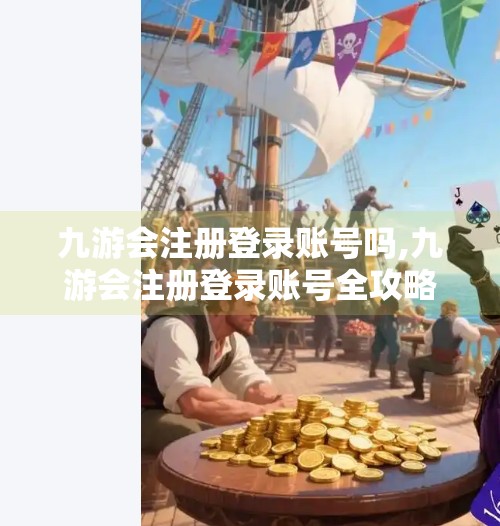 九游会注册登录账号吗,九游会注册登录账号全攻略，新手必看，轻松玩转游戏世界！