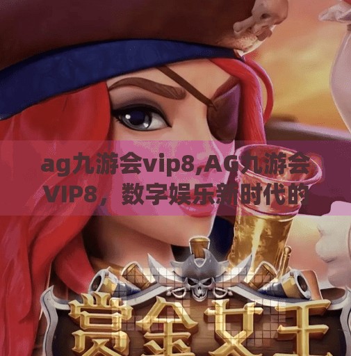 ag九游会vip8,AG九游会VIP8，数字娱乐新时代的特权入口，你真的了解它吗？