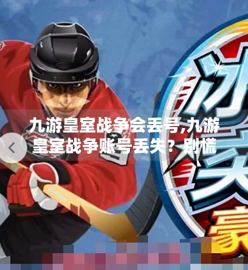 九游皇室战争会丢号,九游皇室战争账号丢失？别慌！教你三步防丢号攻略，守护你的卡组与荣耀！