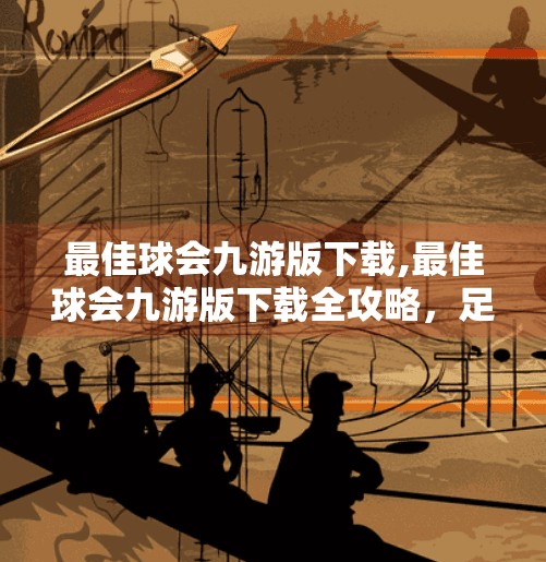 最佳球会九游版下载,最佳球会九游版下载全攻略，足球迷的掌上绿茵场，一触即发的热血对决！