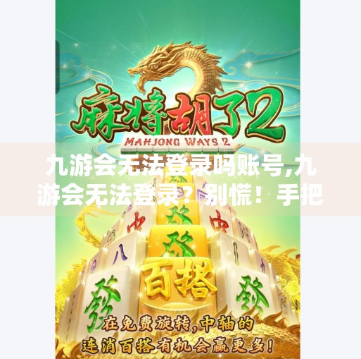 九游会无法登录吗账号,九游会无法登录？别慌！手把手教你解决账号登录难题！