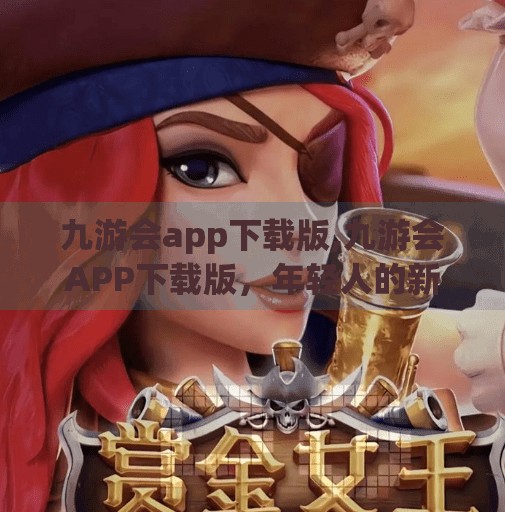 九游会app下载版,九游会APP下载版，年轻人的新宠，还是流量陷阱？