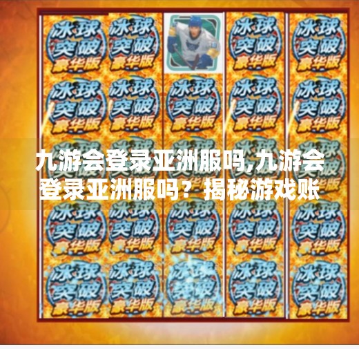 九游会登录亚洲服吗,九游会登录亚洲服吗？揭秘游戏账号跨区登录的真相与技巧！