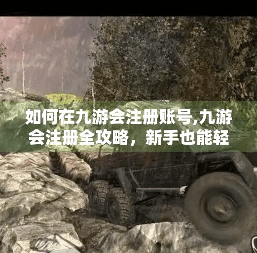 如何在九游会注册账号,九游会注册全攻略，新手也能轻松搞定的账号开通指南！
